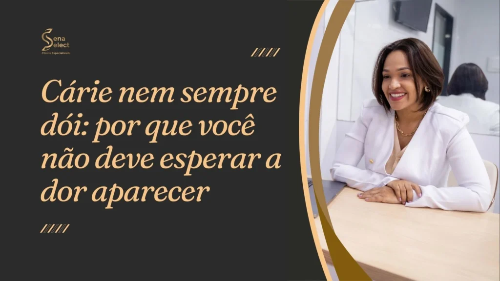 sena select cárie nem sempre dói